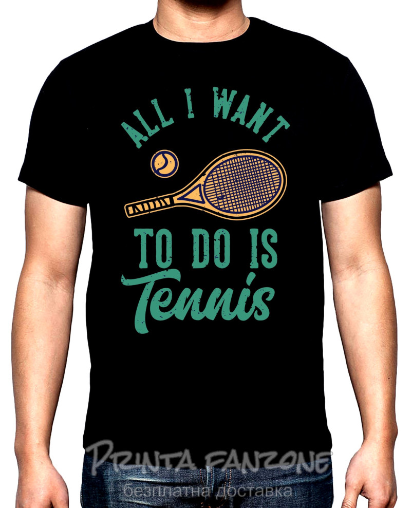 Тениски All I want to do is tennis, мъжка тениска за тенис, 100% памук, S до 5XL
